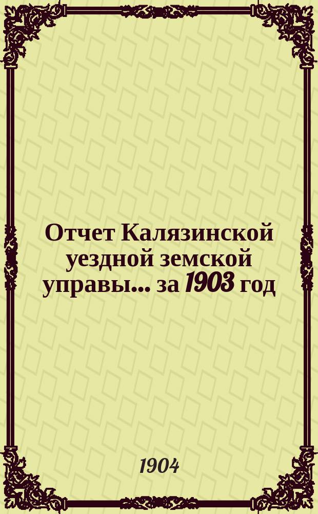Отчет Калязинской уездной земской управы... за 1903 год