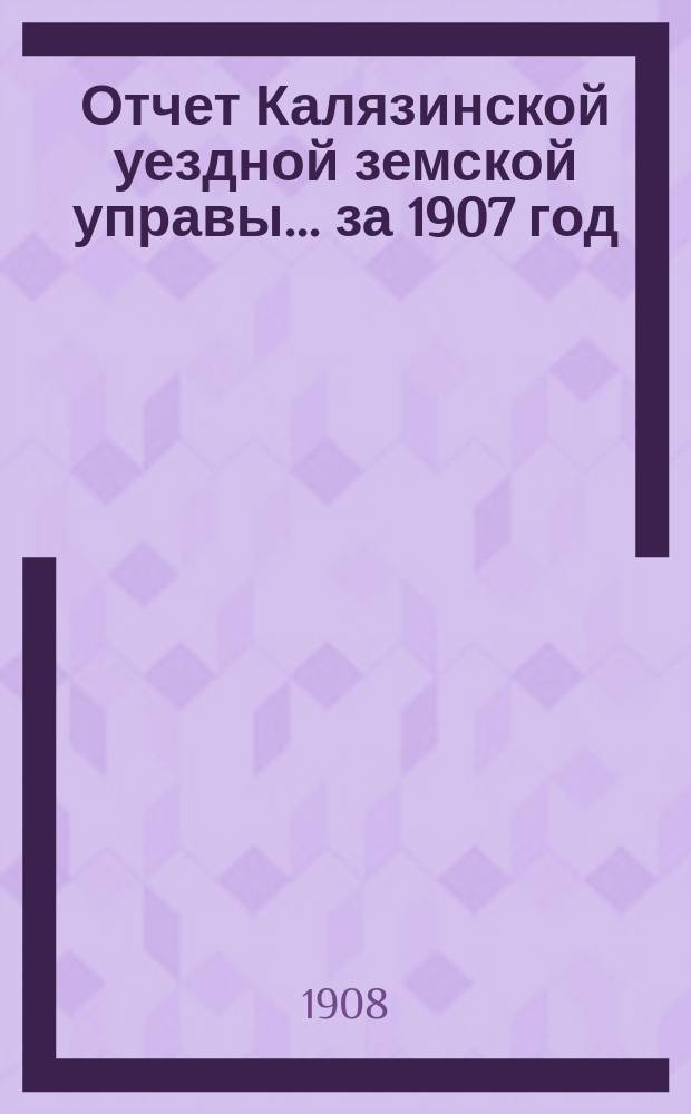 Отчет Калязинской уездной земской управы... за 1907 год