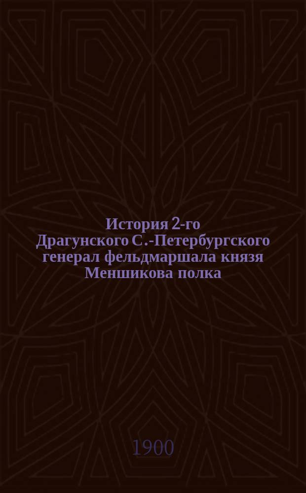 История 2-го Драгунского С.-Петербургского генерал фельдмаршала князя Меншикова полка. 1707-1898 гг.