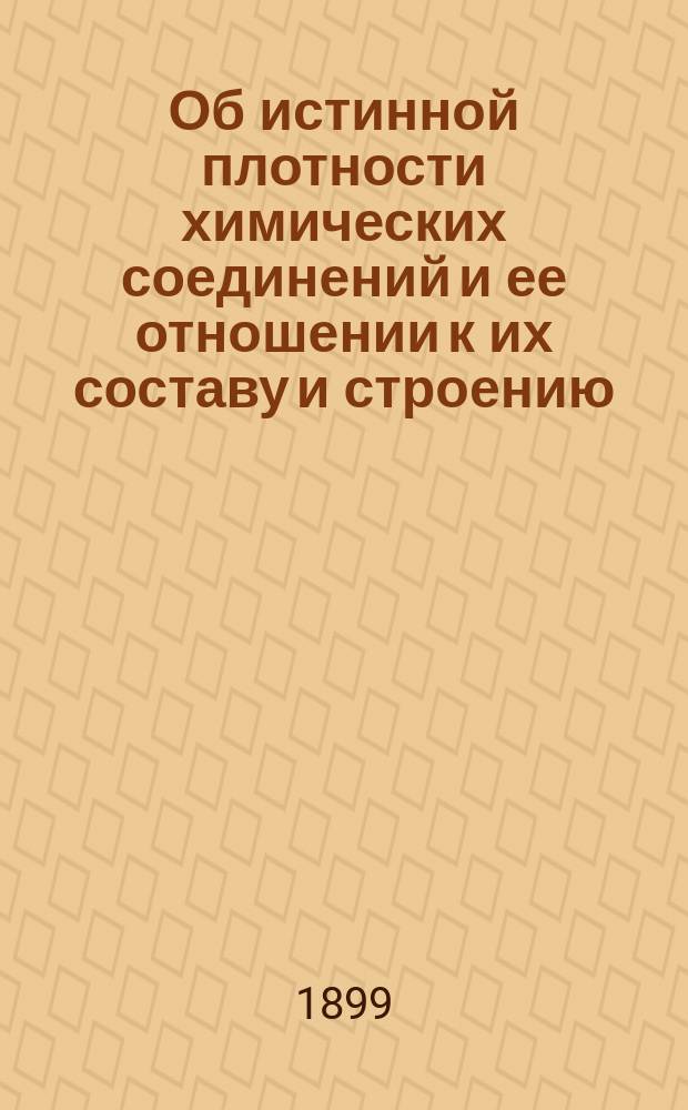 Об истинной плотности химических соединений и ее отношении к их составу и строению : (Получено 10 июля 1899 г.). [1-3]. [1] : Введение