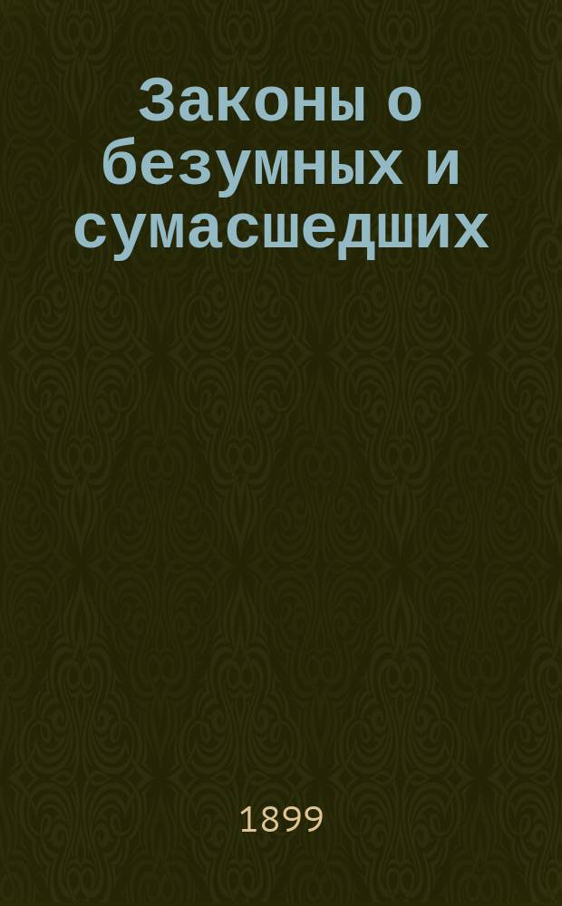 Законы о безумных и сумасшедших : С прил. Свода разъясн. по кассац. решениям Сената
