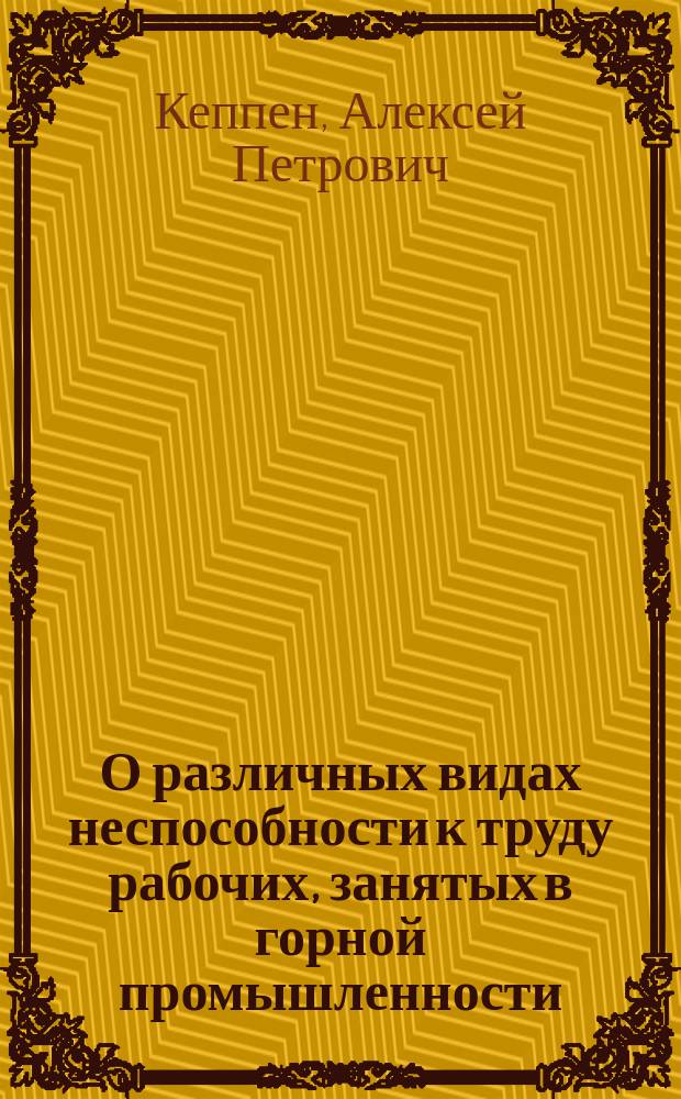 О различных видах неспособности к труду рабочих, занятых в горной промышленности : Стат. исслед. А. Кеппена