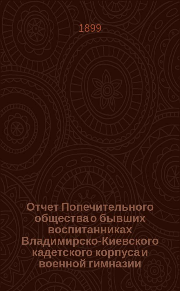 Отчет Попечительного общества о бывших воспитанниках Владимирско-Киевского кадетского корпуса и военной гимназии ... ... за 1898 год