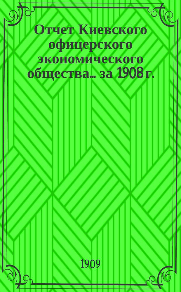 Отчет Киевского офицерского экономического общества ... за 1908 г.