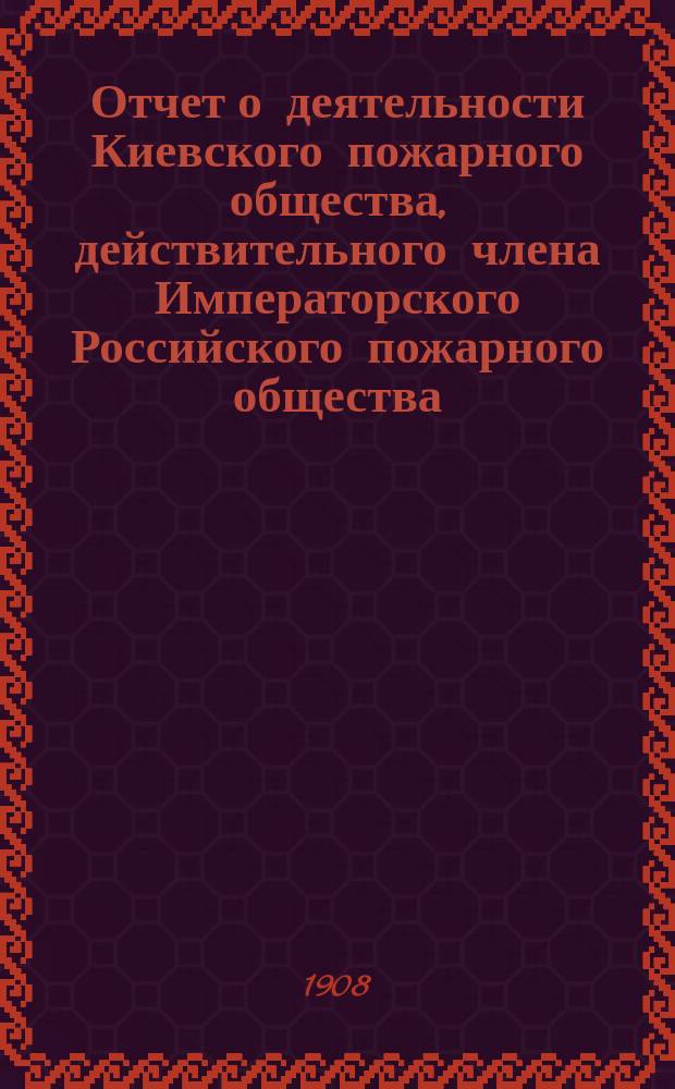 Отчет о деятельности Киевского пожарного общества, действительного члена Императорского Российского пожарного общества ... за 1906 г.