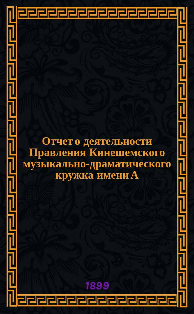 Отчет о деятельности Правления Кинешемского музыкально-драматического кружка имени А.Н. Островского ... ... за 1897-98 год : ... за 1897-98 год и смета на 1898-99 год