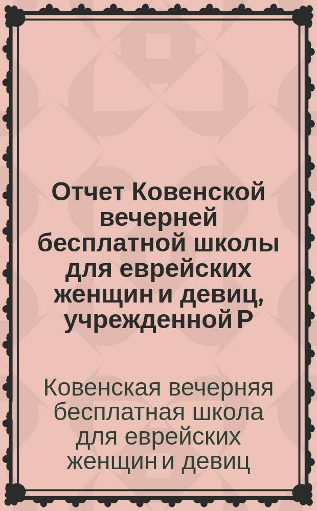 Отчет Ковенской вечерней бесплатной школы для еврейских женщин и девиц, учрежденной Р.Л. Абрамсон...