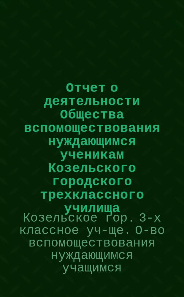 Отчет о деятельности Общества вспомоществования нуждающимся ученикам Козельского городского трехклассного училища...