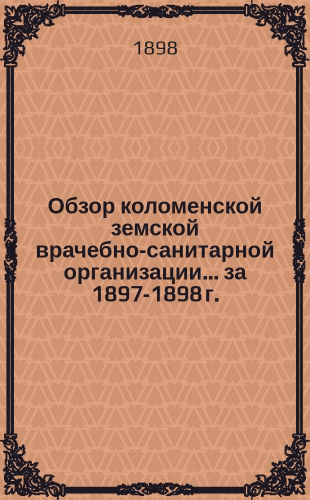 Обзор коломенской земской врачебно-санитарной организации... за 1897-1898 г.