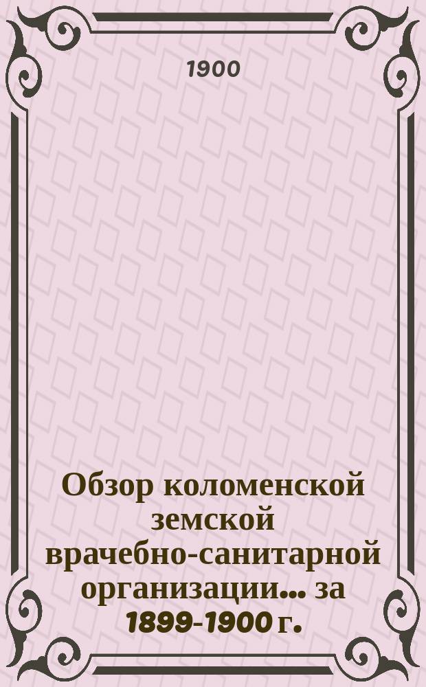 Обзор коломенской земской врачебно-санитарной организации... за 1899-1900 г.