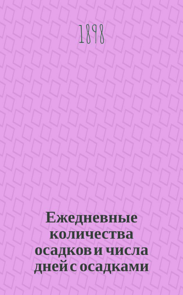 Ежедневные количества осадков и числа дней с осадками : 1898 г. : Дождемерные станции сгруппированы по бассейнам рек