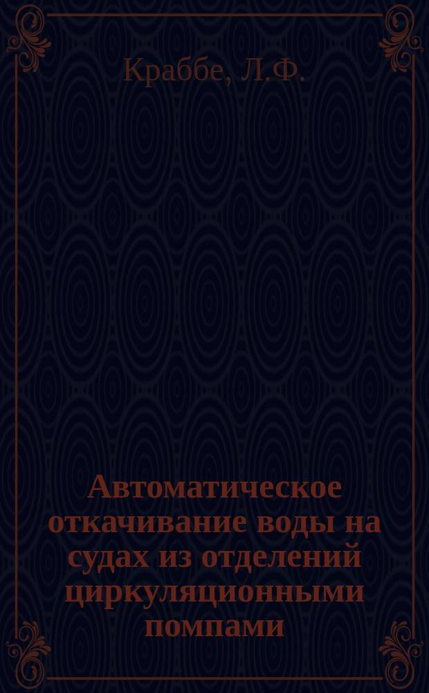 Автоматическое откачивание воды на судах из отделений циркуляционными помпами : Сообщ. инж.-мех. Краббе в Севастоп. отд-нии Техн. о-ва 13 марта 1899 г