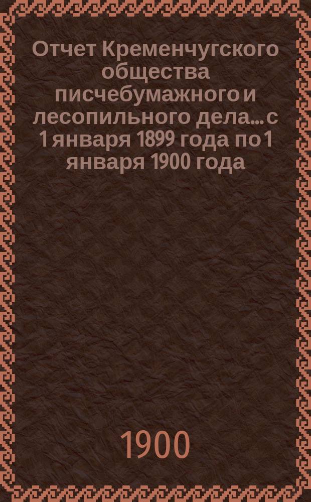Отчет Кременчугского общества писчебумажного и лесопильного дела... с 1 января 1899 года по 1 января 1900 года