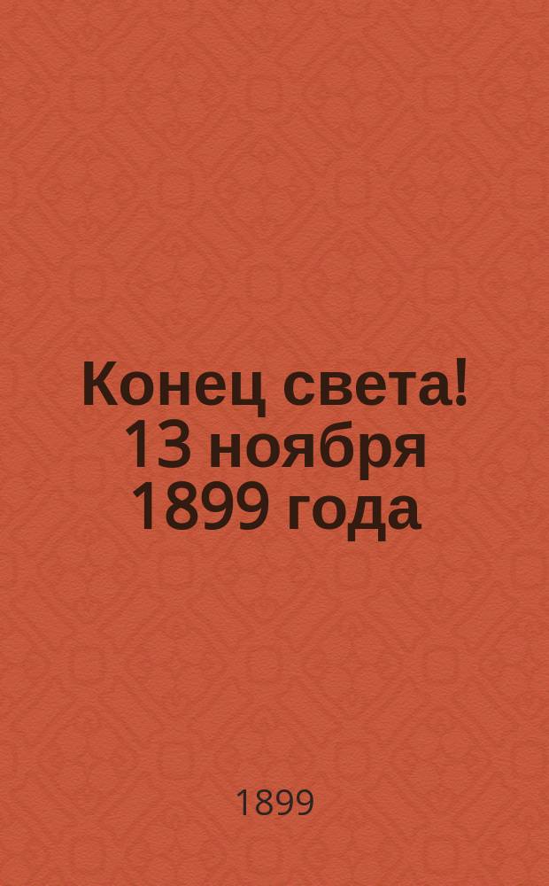 Конец света! 13 ноября 1899 года : По проф. Р. Фальбу : (Пер. с польск.)