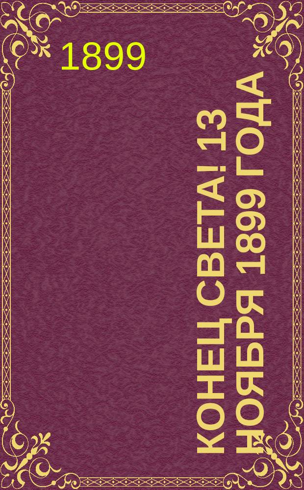 Конец света! 13 ноября 1899 года : По проф. Р. Фальбу : (Пер. с польск.)