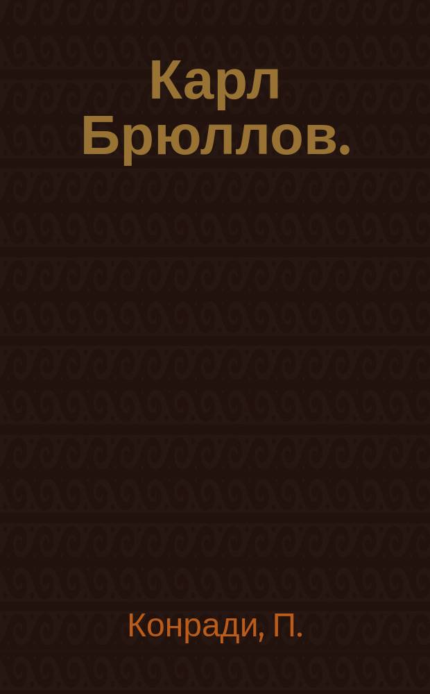 Карл Брюллов. (1799-1852) : Биогр. очерк П. Конради