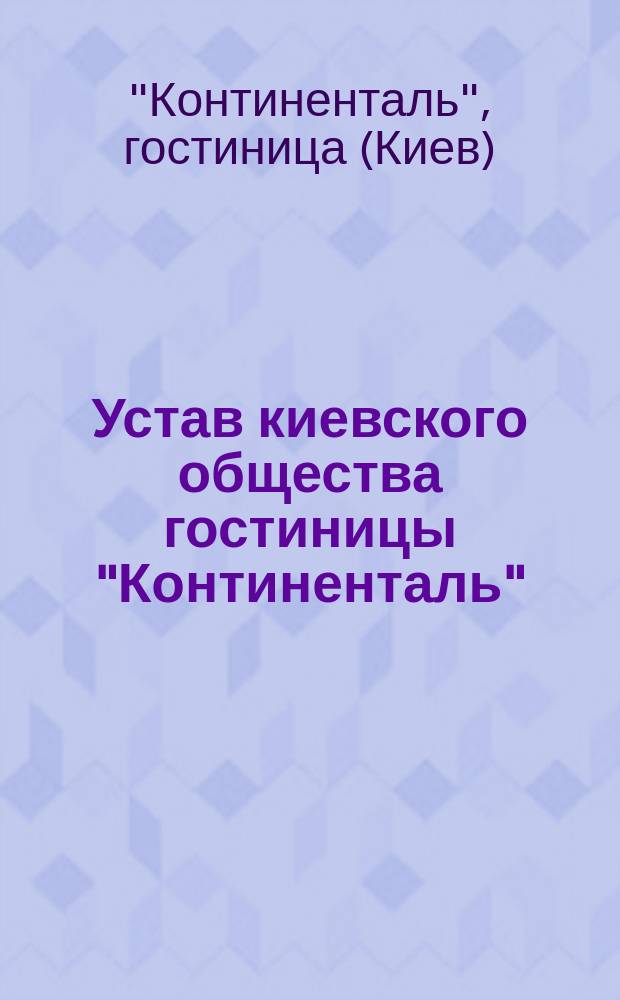 Устав киевского общества гостиницы "Континенталь" : Утв. 20 ноября 1898 г.