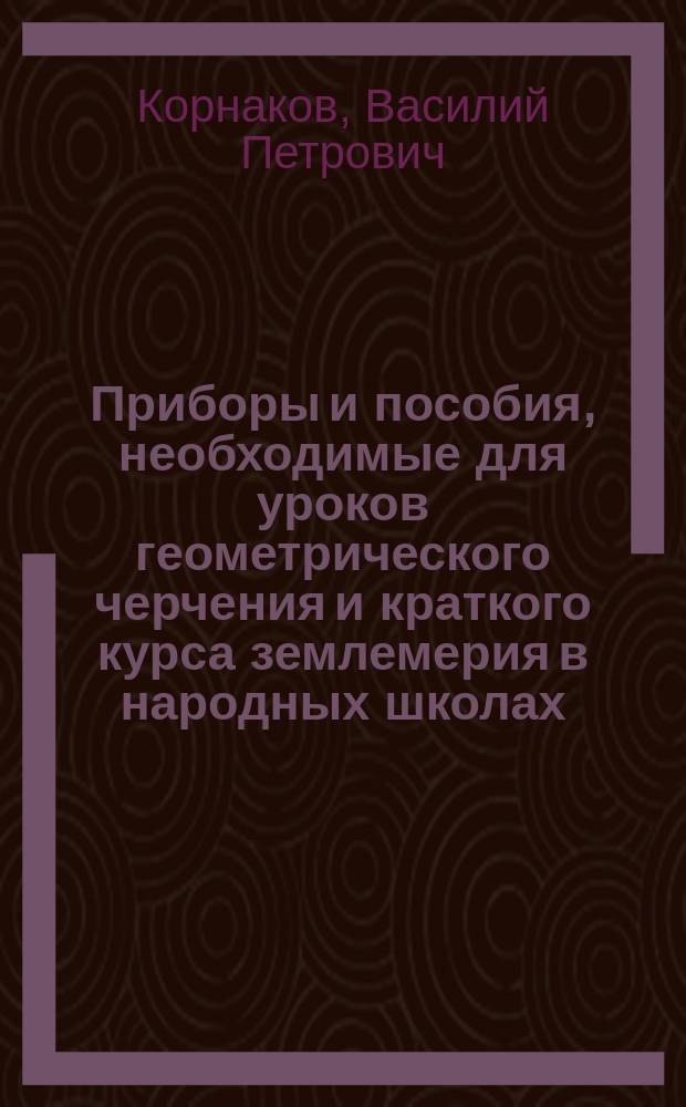 Приборы и пособия, необходимые для уроков геометрического черчения и краткого курса землемерия в народных школах
