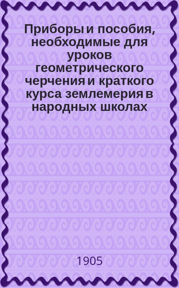 Приборы и пособия, необходимые для уроков геометрического черчения и краткого курса землемерия в народных школах