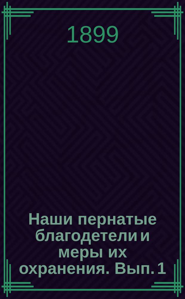 ...Наши пернатые благодетели и меры их охранения. Вып. 1