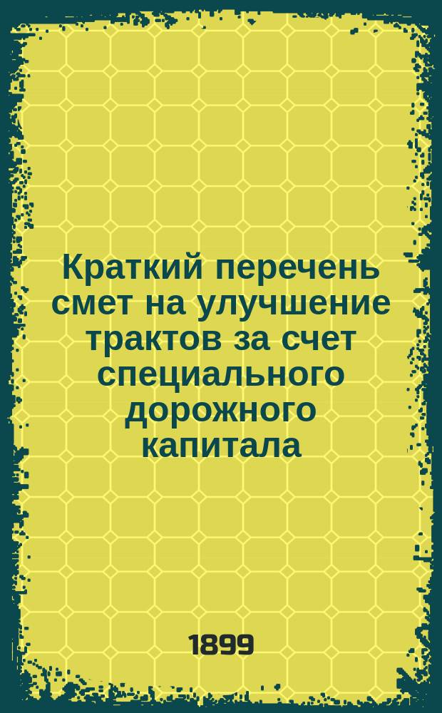 Краткий перечень смет на улучшение трактов за счет специального дорожного капитала, составленных Дорожно-техническим отделением Костромской губернской земской управы...