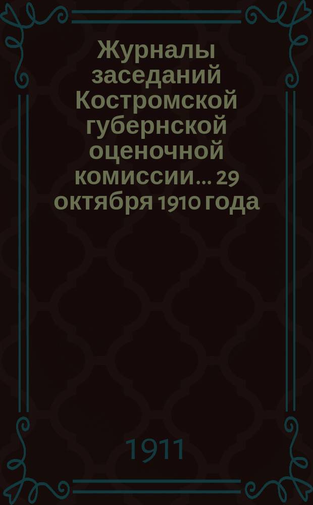 Журналы заседаний Костромской губернской оценочной комиссии... 29 октября 1910 года