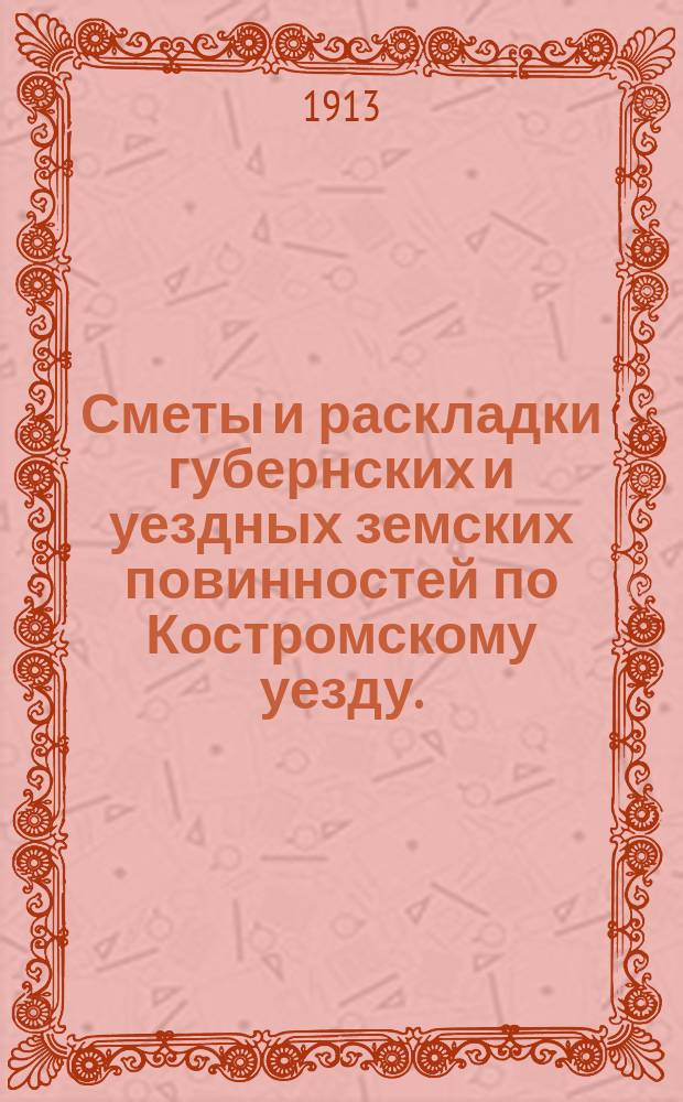 Сметы и раскладки губернских и уездных земских повинностей по Костромскому уезду... на 1913 год