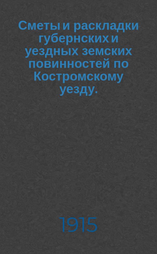 Сметы и раскладки губернских и уездных земских повинностей по Костромскому уезду... на 1915 год