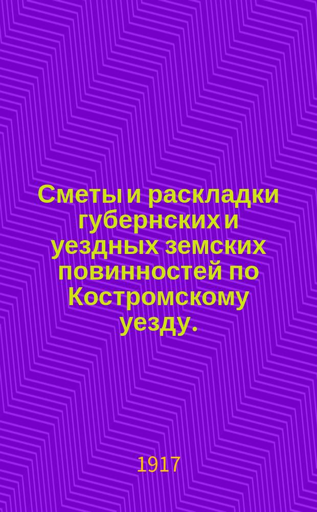 Сметы и раскладки губернских и уездных земских повинностей по Костромскому уезду... на 1917 год