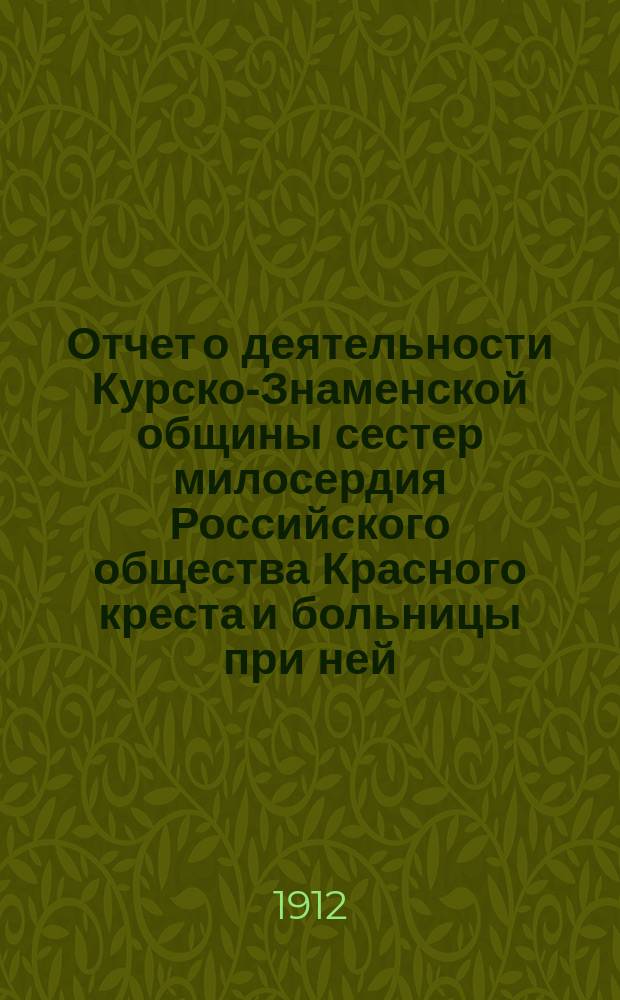 Отчет о деятельности Курско-Знаменской общины сестер милосердия Российского общества Красного креста и больницы при ней... за 1911 год