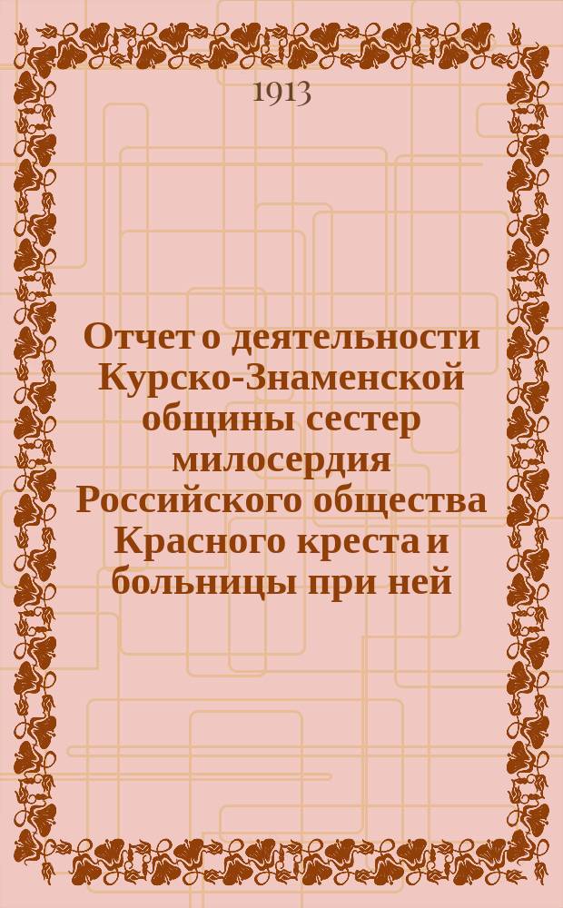 Отчет о деятельности Курско-Знаменской общины сестер милосердия Российского общества Красного креста и больницы при ней... за 1912 год