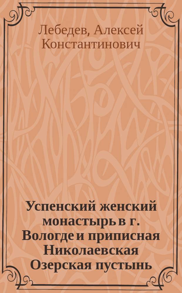 Успенский женский монастырь в г. Вологде и приписная Николаевская Озерская пустынь : С 6 рис. по фот. свящ. С. Непеина