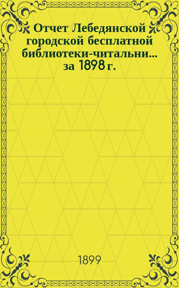 Отчет Лебедянской городской бесплатной библиотеки-читальни... ... за 1898 г.