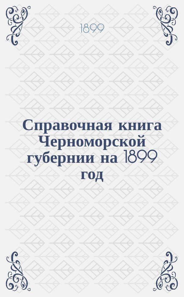 Справочная книга Черноморской губернии на 1899 год : Сост. по поручению черномор. губернатора ст. пом. правителя канцелярии П. Леонтьев