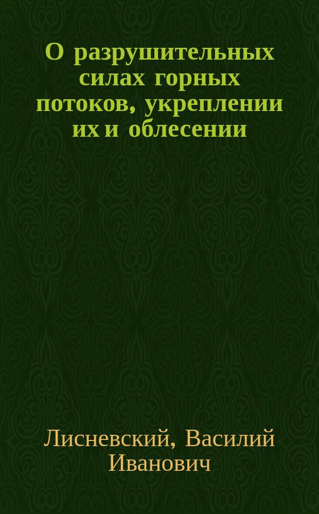 О разрушительных силах горных потоков, укреплении их и облесении