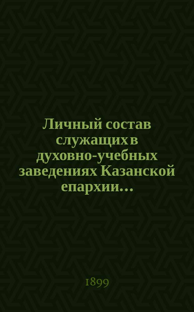 Личный состав служащих в духовно-учебных заведениях Казанской епархии...