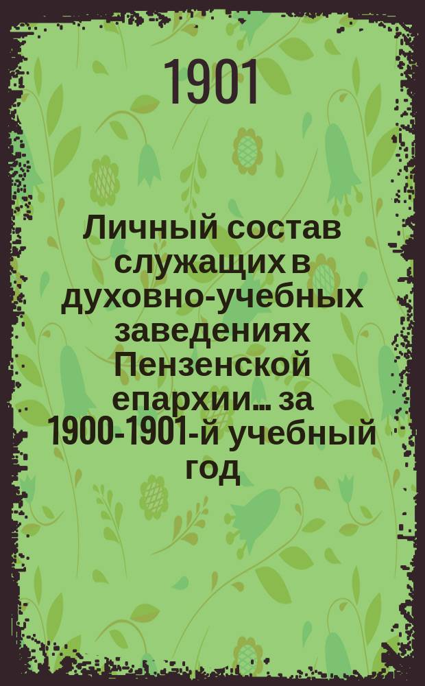 Личный состав служащих в духовно-учебных заведениях Пензенской епархии... ... за 1900-1901-й учебный год