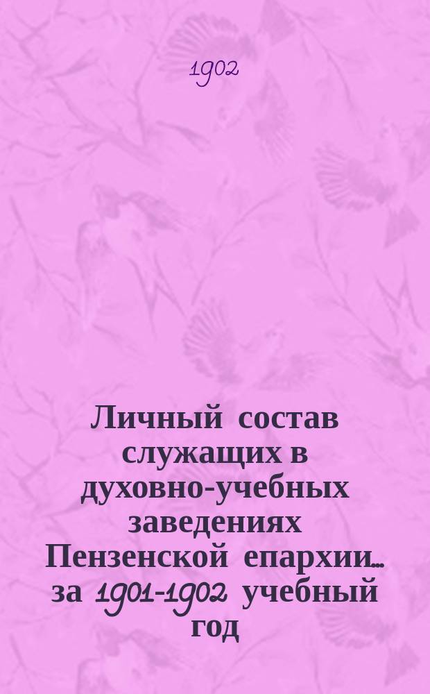 Личный состав служащих в духовно-учебных заведениях Пензенской епархии... ... за 1901-1902 учебный год