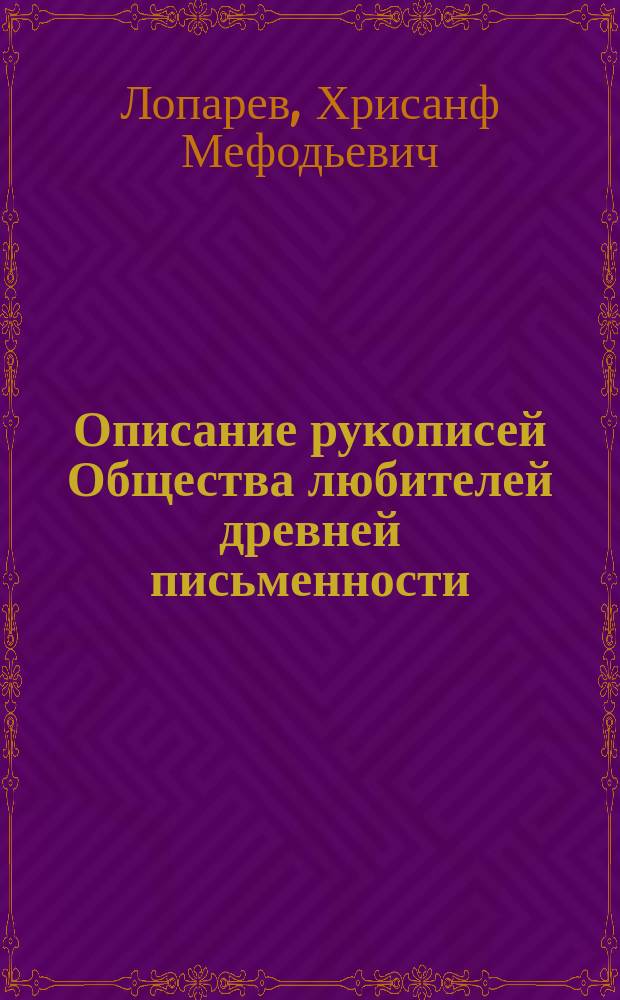 Описание рукописей Общества любителей древней письменности : Труд Хрисанфа Лопарева. Ч. 1-3