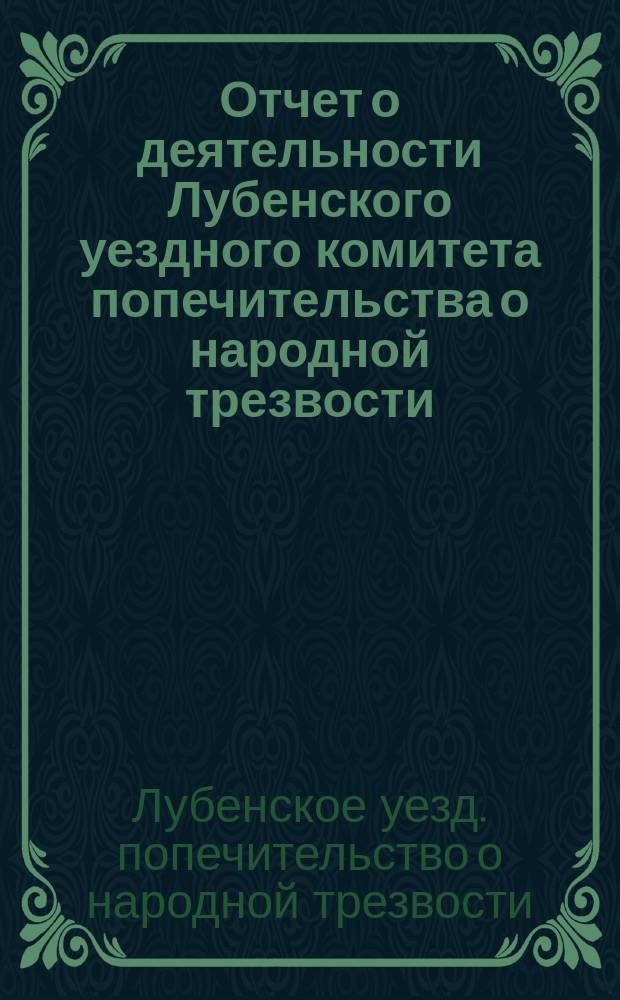 Отчет о деятельности Лубенского уездного комитета попечительства о народной трезвости...