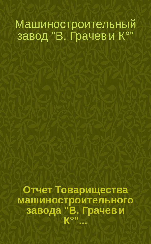 Отчет Товарищества машиностроительного завода "В. Грачев и К&deg;"...