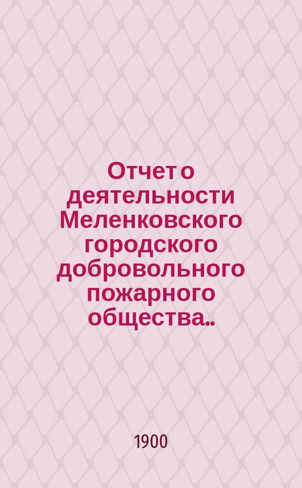 Отчет о деятельности Меленковского городского добровольного пожарного общества... ... за 1899 год