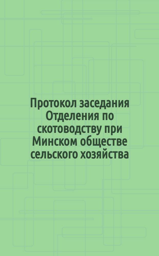 Протокол заседания Отделения по скотоводству при Минском обществе сельского хозяйства... ... 27-го июня 1899 года