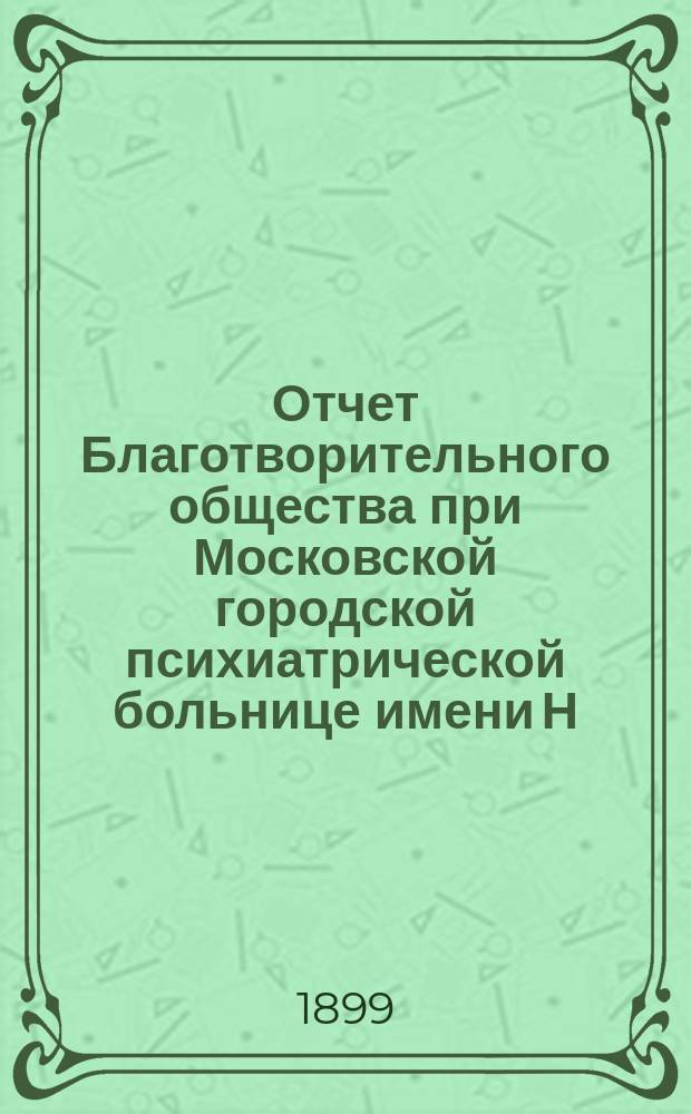 Отчет Благотворительного общества при Московской городской психиатрической больнице имени Н.А. Алексеева... ... за 1898 год