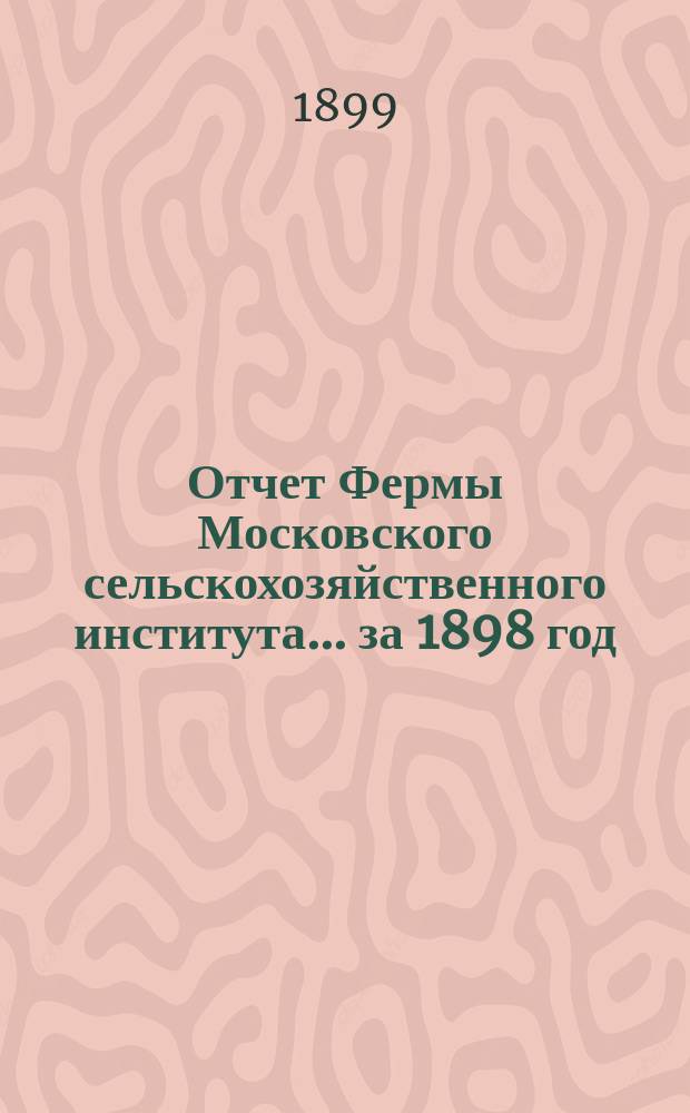 Отчет Фермы Московского сельскохозяйственного института... за 1898 год