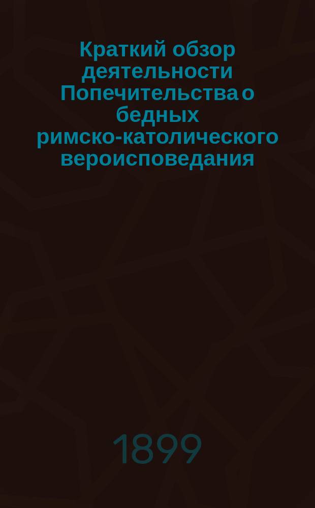 Краткий обзор деятельности Попечительства о бедных римско-католического вероисповедания, бывшего при церкви св. ап. Петра и Павла в Москве