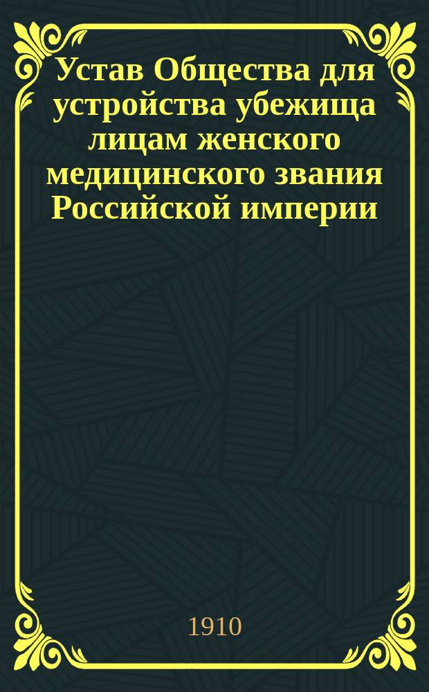 Устав Общества для устройства убежища лицам женского медицинского звания Российской империи : Утв. 16 июня 1899 г.