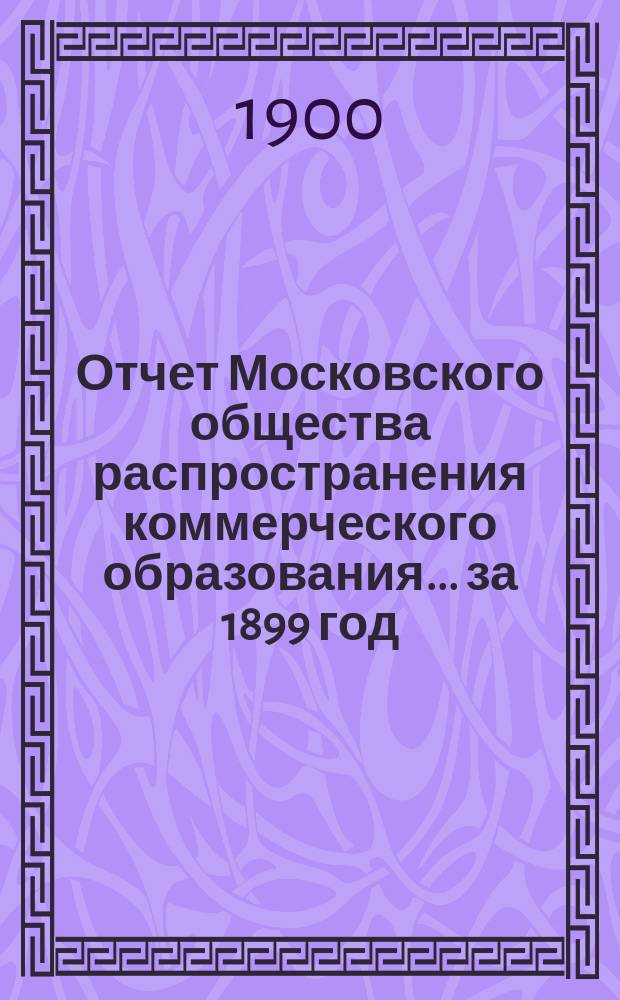 Отчет Московского общества распространения коммерческого образования... ... за 1899 год