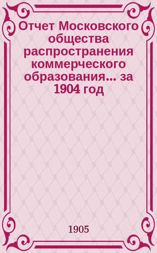 Отчет Московского общества распространения коммерческого образования... ... за 1904 год