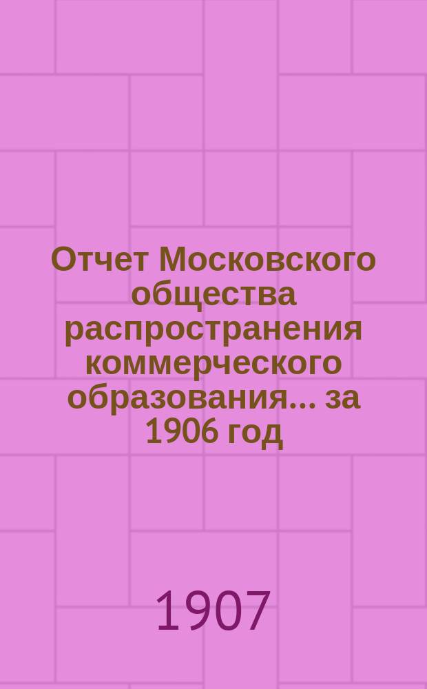 Отчет Московского общества распространения коммерческого образования... ... за 1906 год